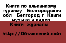 Книги по альпинизму, туризму - Белгородская обл., Белгород г. Книги, музыка и видео » Книги, журналы   